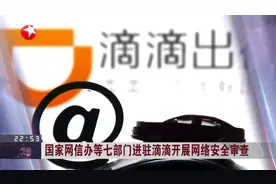 国家网信办等七部门进驻滴滴开展网络安全审查视频封面