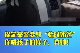 保定交警变身“临时奶爸”——你哄孩子的样子，真帅！视频封面