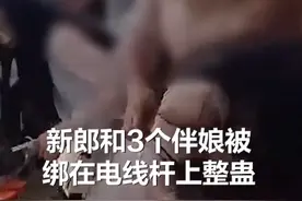 新郎和3个伴娘被绑在电线杆上整蛊，新郎：有点尴尬，但希望延续下去图片