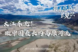 跟着总书记长见识｜大江东流！瞰中国最长的高原河流图片