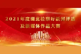2021年度湖北检察好新闻评选及新媒体作品大赛（好新闻消息类第二组）图片