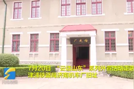 云话山东走进“津浦铁路局济南机车厂旧址”：刻在血液里的红色基因图片