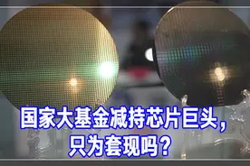 国家大基金减持芯片巨头，只为套现吗？丨一则大料视频封面