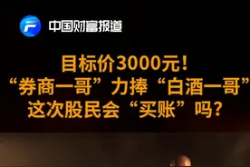 中国财富报道|目标价3000元！“券商一哥”力捧“白酒一哥”，这次股民会“买账”吗？视频封面