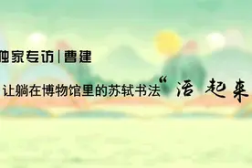 独家专访｜曹建：让躺在博物馆里的苏轼书法“活起来”图片