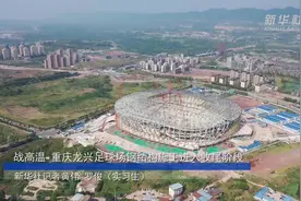 战高温 重庆龙兴足球场钢结构施工进入收尾阶段视频封面