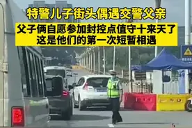 严管点值守十多天没回家，特警儿子街头偶遇交警父亲图片