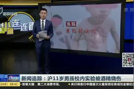 新闻追踪：沪11岁男孩校内实验被酒精烧伤视频封面