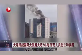 大连凯旋国际大厦起火近7小时 暂无人员伤亡和被困视频封面
