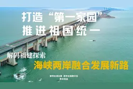特稿：打造“第一家园”推进祖国统一——解码福建探索海峡两岸融合发展新路图片