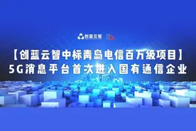5G消息平台首次进入国有通信企业！创蓝云智中标青岛电信百万元级项目图片