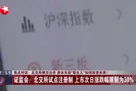 焦点对话：北交所横空出世  资本市场“新生儿”如何改变未来？  证监会——北交所试点注册制 上市次日涨跌幅限制为30%视频封面