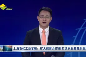 上海石化工业学校：扩大教育合作圈 打造职业教育新高地视频封面