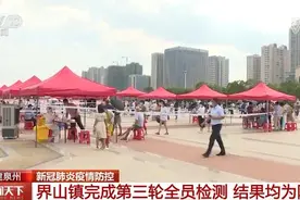 新冠肺炎疫情防控 | 福建泉州界山镇完成第三轮全员检测 结果均为阴性图片