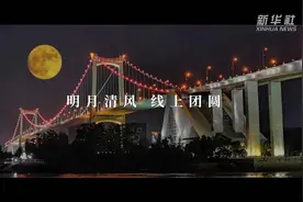 新华全媒+｜@500万厦门人：明月清风，我们一起线上团圆图片