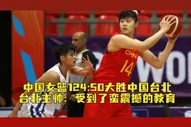中国女篮124:50大胜中国台北，台北主帅：受到了蛮震撼的教育视频封面