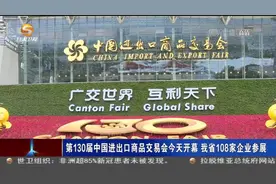 「短视频」第130届中国进出口商品交易会今天开幕 甘肃省108家企业参展图片