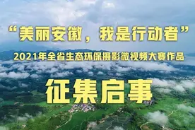 “美丽安徽，我是行动者”2021年全省生态环保摄影微视频大赛作品征集开始图片