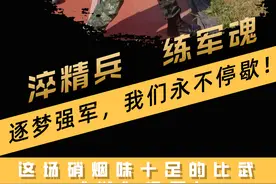 淬精兵、练军魂，这场硝烟味十足的比武“燃”爆了!图片