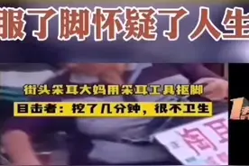 反转？采耳抠脚大妈神级狡辩！3步洗白上热搜？你敢光顾她的店吗图片