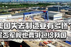 美国失去制造业有多惨？造船能力是我国1%，军舰也要外包给我国吗图片