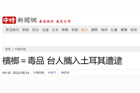 “台湾口香糖”槟榔＝毒品，台外事部门证实：数人因带槟榔入境土耳其被捕图片