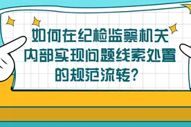 如何在纪检监察机关内部实现问题线索处置的规范流转？图片