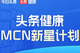 「头条健康MCN新星计划」开启｜入驻拉新专项扶持图片