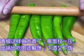 青椒创新做法，擀面杖一压，出锅比肉还香，太解馋了超级下饭图片