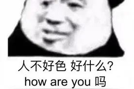 那些有趣的表情包；人不好色好什么？howareyou吗？图片