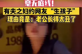 网传一女子嫌老公丑，约网友替老公生孩子：我老公又不知道是谁的图片