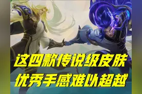 王者荣耀：在传说皮肤中，这四款因为手感太过优秀，很难被超越图片