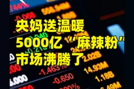 央妈送温暖，5000亿“麻辣粉”续杯，市场沸腾了图片