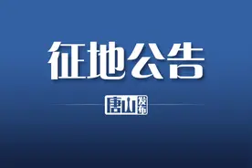唐山三地发布征地公告！征收范围、开发用途→图片
