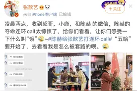 张歆艺半夜收陈赫夺命连环微信，没有通告费还要请客，五哈太拼了图片