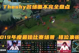 盘点theshy的那些名场面 2019年度的最佳比赛场景和排位高光时刻图片