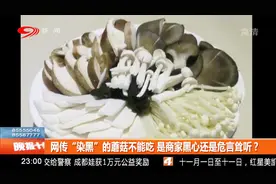 网传“染黑”的蘑菇不能吃，是商家黑心还是危言耸听？视频封面