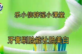【乐小信辟谣小课堂】牙膏刷脸真的能让脸美白吗？图片