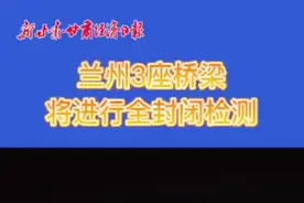 兰州这3座桥梁将进行全封闭检测图片