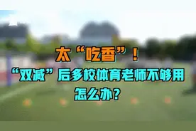 太吃香！“双减”后体育老师不够用？退役运动员来了图片
