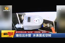 明明没人用水，家中水表却在转，长沙一业主急得连换四块表，水费还是交个不停！赶紧检查你家的水表图片