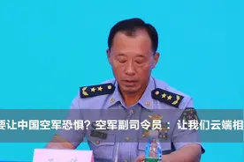 有人要让中国“颤抖”？空军副司令员硬核回怼：云端见个面呗？图片
