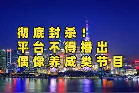 彻底封杀！电视台、网络平台不得播出偶像养成类节目图片