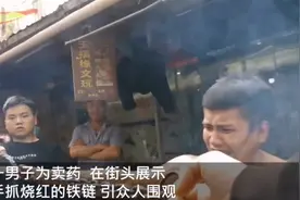 贵州一男子街头手抓烧红铁链卖神药，专家：不合理，变魔术罢了图片