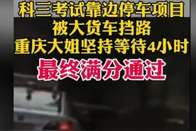 这个重庆大姐好聪明，考科三驻车4小时，等前面大车走了再继续！图片