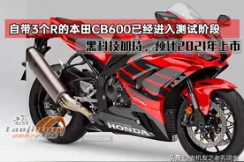 自带3个R的本田CBR600已经进入测试阶段，黑科技加持，2021年上市图片