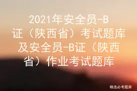 2021年安全员-B证（陕西省）考试题库及作业考试题库图片