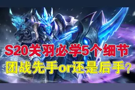 王者荣耀吉哥：S20关羽必学5个细节，团战先手or还是后手？图片