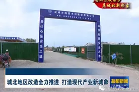 城北地区改造全力推进 打造现代产业新城图片
