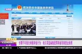 哈尔滨亚麻集体等19家长期不年报无纳税申报行为，被吊销营业执照视频封面